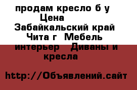 продам кресло б/у › Цена ­ 500 - Забайкальский край, Чита г. Мебель, интерьер » Диваны и кресла   